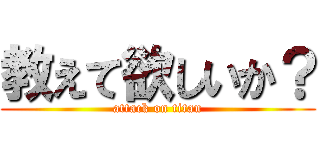 教えて欲しいか？ (attack on titan)