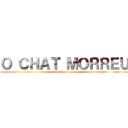 Ｏ ＣＨＡＴ ＭＯＲＲＥＵ (e não voltou mais)