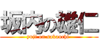 坂内の雄仁 (yuji on sakauchi )