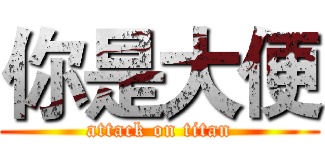 你是大便 (attack on titan)
