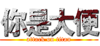 你是大便 (attack on titan)
