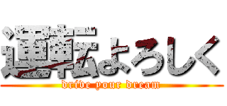 運転よろしく (drive your dream)