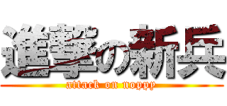 進撃の新兵 (attack on noppy)