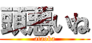 頭悪いね (ataoka)