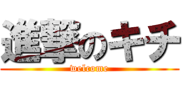 進撃のキチ (welcome)