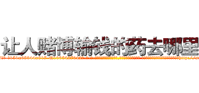 让人赌博输钱的药去哪里买 (让人赌博输钱的药去哪里买【电-话151x68344x817-Q1065427042元-吉-药-业】我们做的是长期生意,靠的是老客户长期支持 让人赌博输钱的药去哪里买在发表了一篇http://sngk.net/6UHoCp

参考消息网我们做的是长期生意,靠的是老客户长期支持也许我们早该意识到，就连鲍勃·霍斯金斯（金球奖戏剧类电影男主角 
)