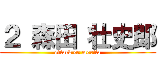 ２ 森田 壮史郎 (attack on morita)
