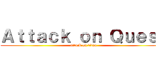 Ａｔｔａｃｋ ｏｎ Ｑｕｅｓｔ (attack on titan)