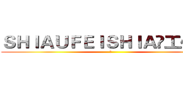 ＳＨＩＡＵＦＥＩＳＨＩＡ✞工作室	 (	)