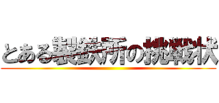 とある製鉄所の挑戦状 ()