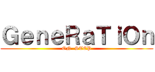 ＧｅｎｅＲａＴｉＯｎ (ON  STEP)