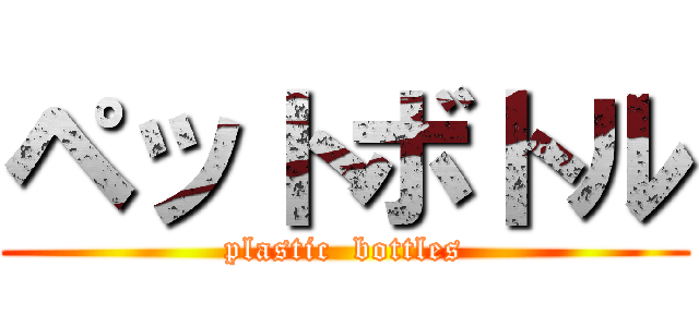 ペットボトル (plastic  bottles)