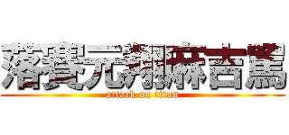 落賽元翔麻吉罵 (attack on titan)