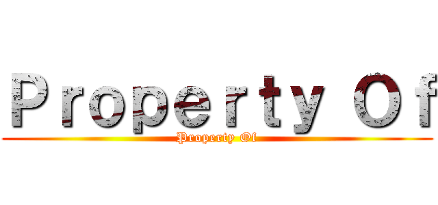 Ｐｒｏｐｅｒｔｙ Ｏｆ (Property Of)