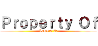 Ｐｒｏｐｅｒｔｙ Ｏｆ (Property Of)