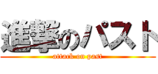 進撃のパスト (attack on past)