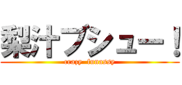 梨汁ブシュー！ (crazy  funassy)