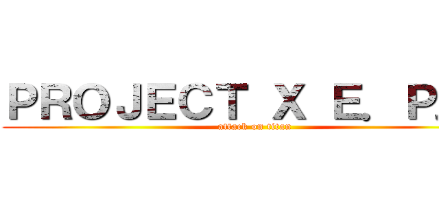 ＰＲＯＪＥＣＴ Ｘ Ｅ．Ｐ．Ｈ (attack on titan)