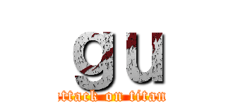 ｇｕ (attack on titan)