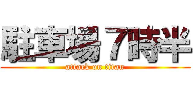 駐車場７時半 (attack on titan)