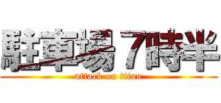 駐車場７時半 (attack on titan)