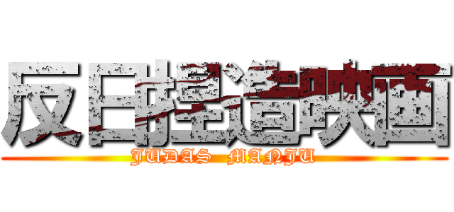 反日捏造映画 (JUDAS  MANJU)