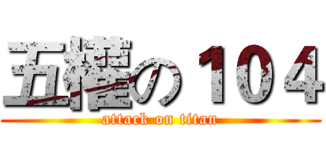 五權の１０４ (attack on titan)