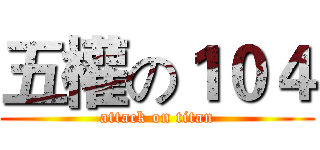 五權の１０４ (attack on titan)