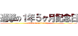 進撃の１年５ヶ月記念日 (attack on anniversary )