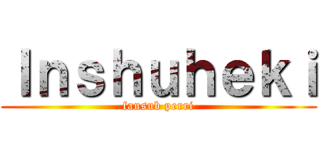 Ｉｎｓｈｕｈｅｋｉ (fansub perri)