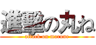 進擊の丸ね (attack on marune)