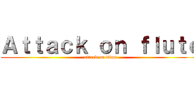 Ａｔｔａｃｋ ｏｎ ｆｌｕｔｅ (attack on titan)