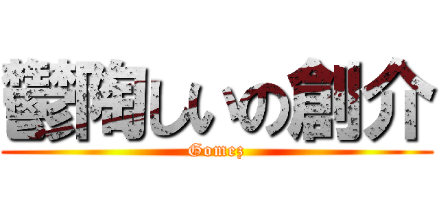 鬱陶しいの創介 (Gomez)