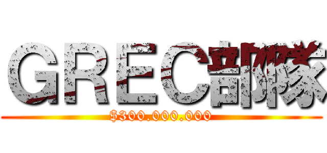 ＧＲＥＣ部隊 ($300.000.000)