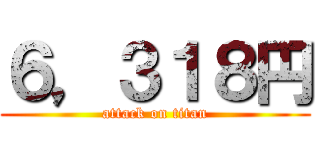 ６，３１８円 (attack on titan)
