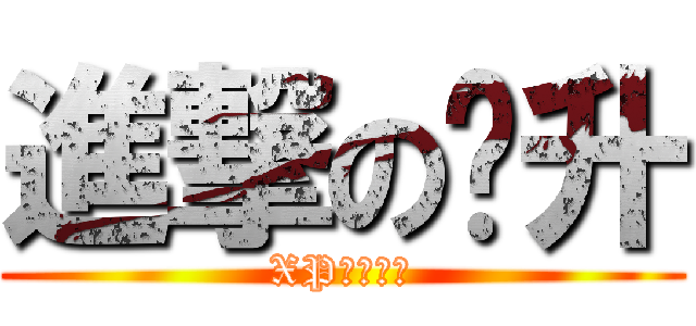 進撃の凯升 (XP。。。。)