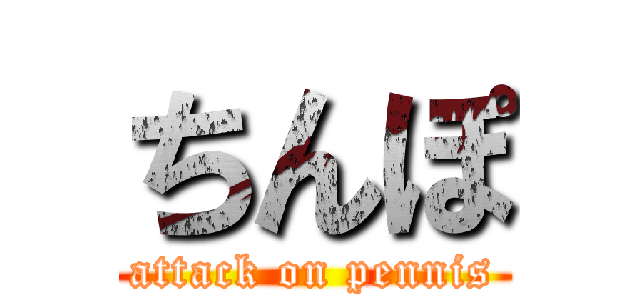 ちんぽ (attack on pennis)