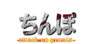 ちんぽ (attack on pennis)