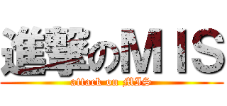 進撃のＭＩＳ (attack on MIS)