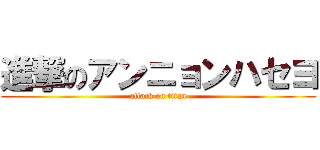 進撃のアンニョンハセヨ (attack on titan)