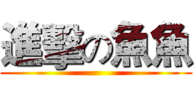 進擊の魚魚 ()