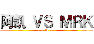 阿凯 ＶＳ ＭＲＫ (mei jie cao)