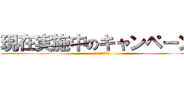 現在実施中のキャンペーン！ (今だけのチャンス)