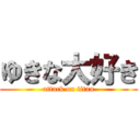 ゆきな大好き (attack on titan)