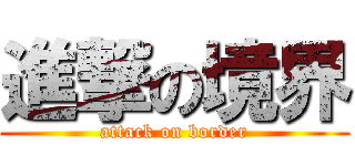 進撃の境界 (attack on border)