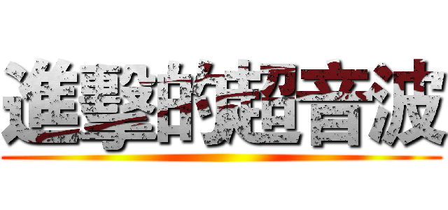 進擊的超音波 ()