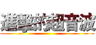 進擊的超音波 ()