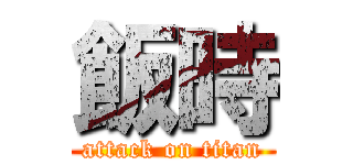 飯時 (attack on titan)