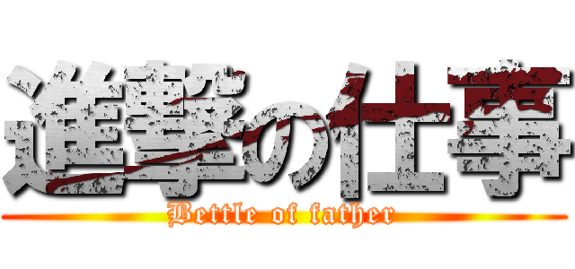進撃の仕事 (Bettle of father)