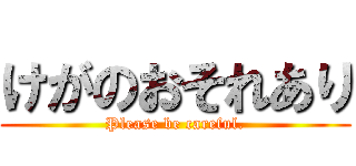 けがのおそれあり (Please be careful.)